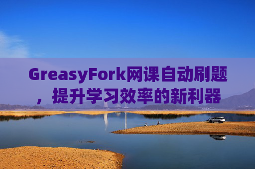 GreasyFork网课自动刷题，提升学习效率的新利器